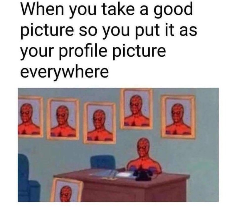When you take а good picture so you put it as your profile picture everywhere