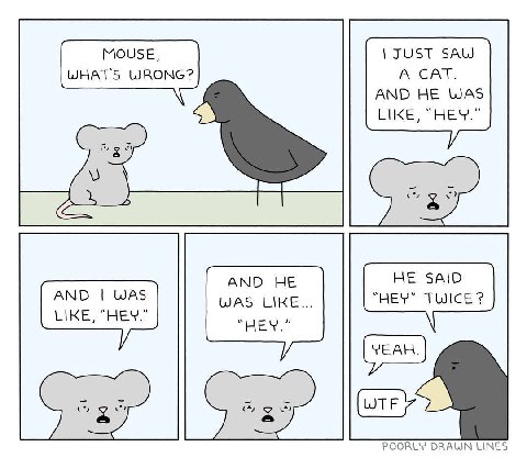 MOUSE, JUST SAW WHAT'S WRONG? A CAT. AND HE WAS LIKE, “HEY.” AND HE AND WAS WAS LIKE LIKE, “HEY.” 55 POORLY LINES