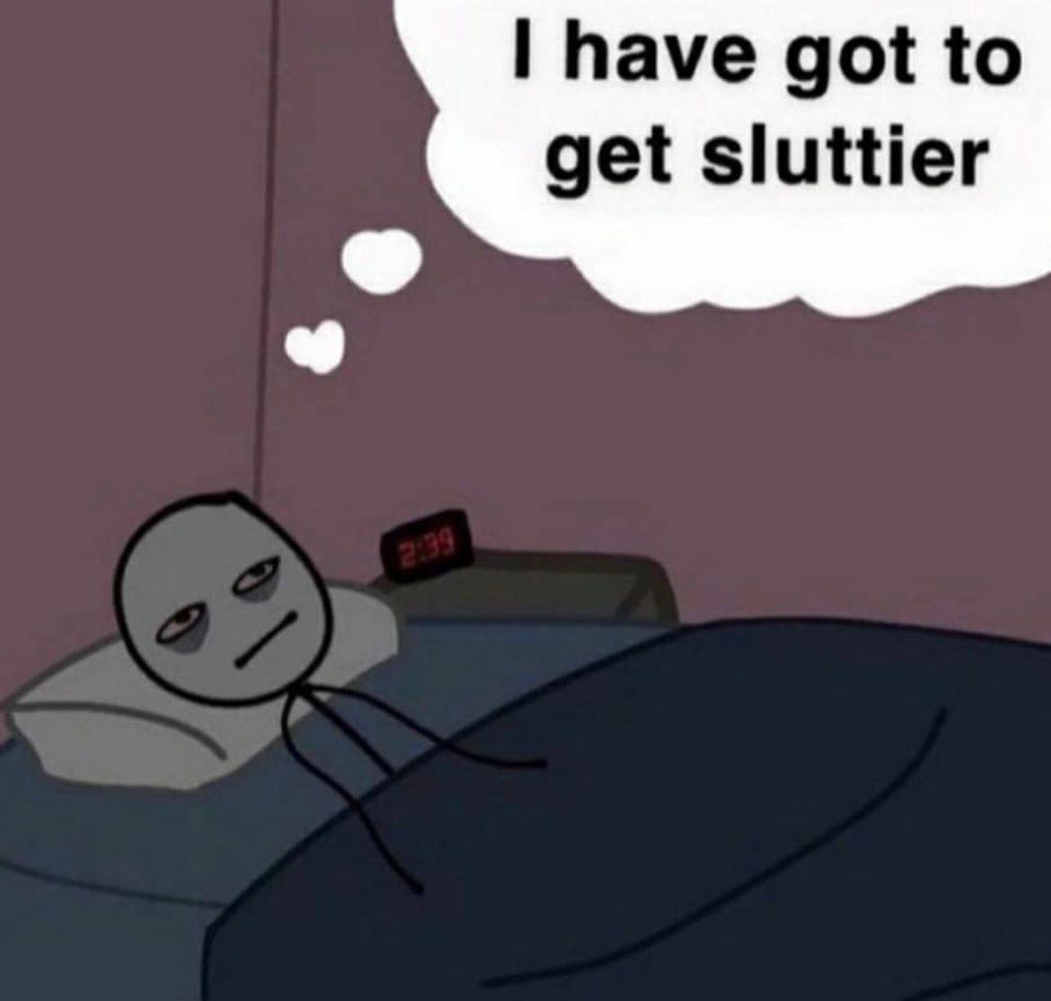 have got to get sluttier