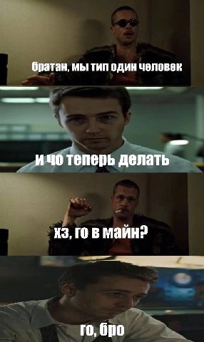 братан, мы тип один человек ичо теперь делать В