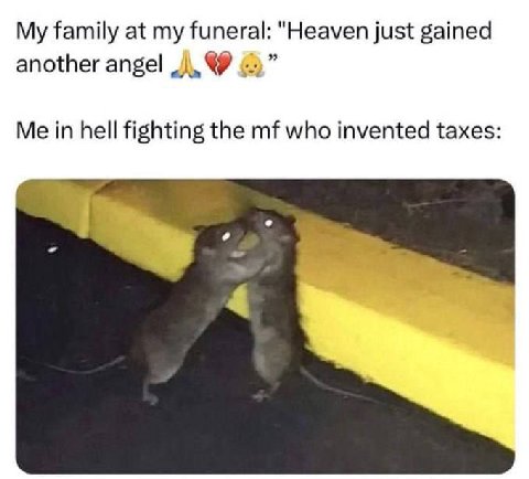 My family at my funeral: "Heaven just gained another angel in hell fighting the who invented taxes