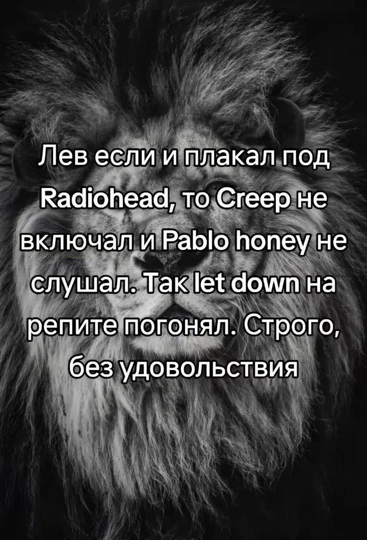 Лев если и плакал под Radiohead, то Creep не включал и ‘Pablo honey He слушал. „Так. let down репитепогонял. Строго без удовольствия