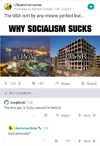 9 r/libertarianmeme Posted u/Libertarian-Blade i.redd.it The USA isn't any means perfect but... <3 У 115 147 Share Award BEST COMMENTS BoogiSooki The first pic is Cuba, second is Detroit Reply Vote Li