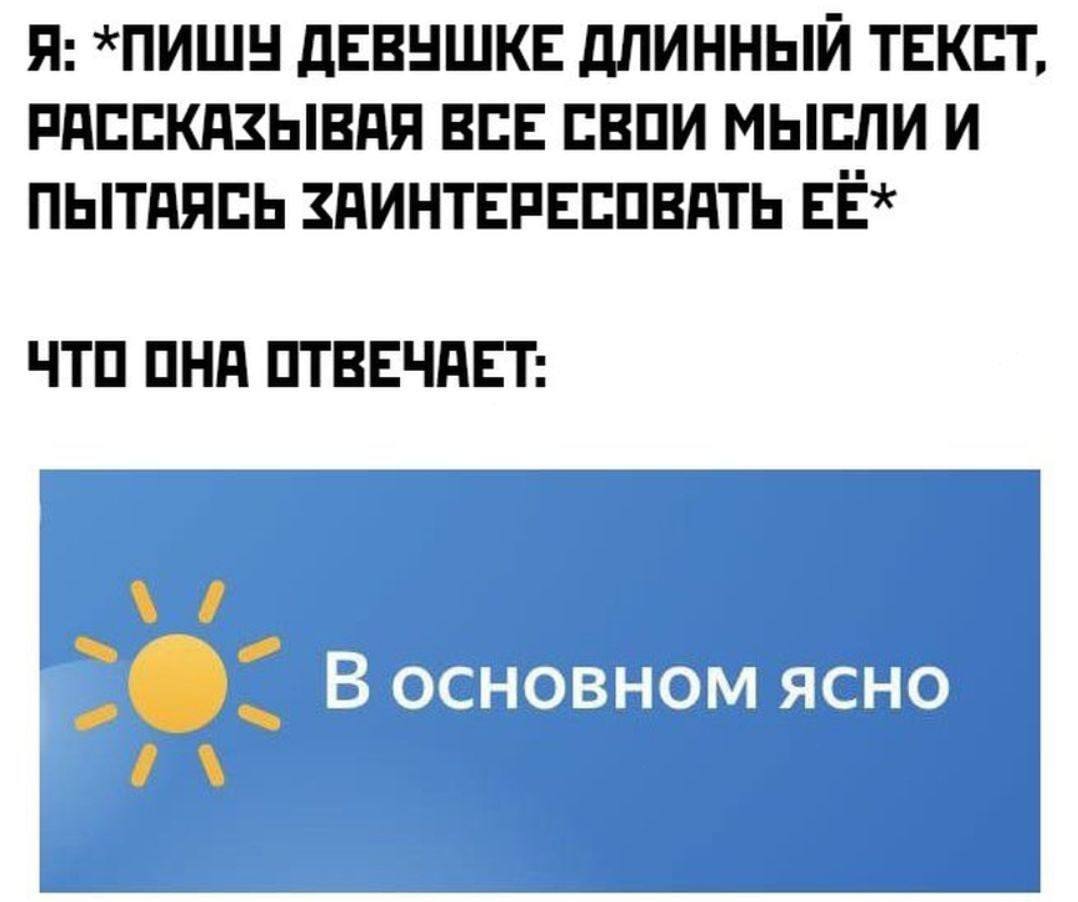 Я: *ПИШУ ДЕВУШКЕ ДЛИННЫЙ ТЕКСТ, РАССКАЗЫВАЯ ВСЕ СВОИ МЫСЛИ И ПЫТАЯСЬ ЗАИНТЕРЕСОВАТЬ ЕЁ* ЧТО ОНА ОТВЕЧАЕТ: Восновном ясно 4
