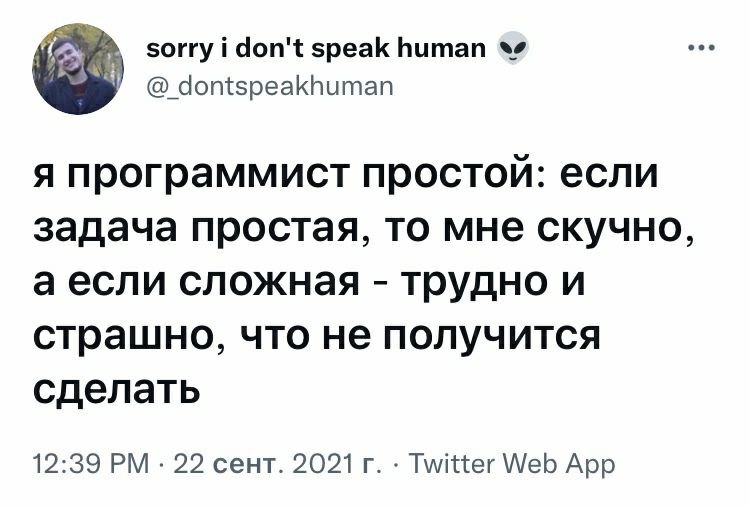 sorry i don't speak human dontspeakhuman я программист простой: если задача простая, то мне скучно, аесли сложная трудно и страшно, что не получится сделать 12:39 22 сент. 2021 Twitter Web App