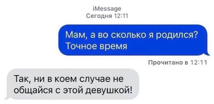 iMessage Сегодня 12:11 Мам, а во сколько я родился? Точное время Прочитано в 12:11 Так, ни в коем случае не общайся с этой девушкой!