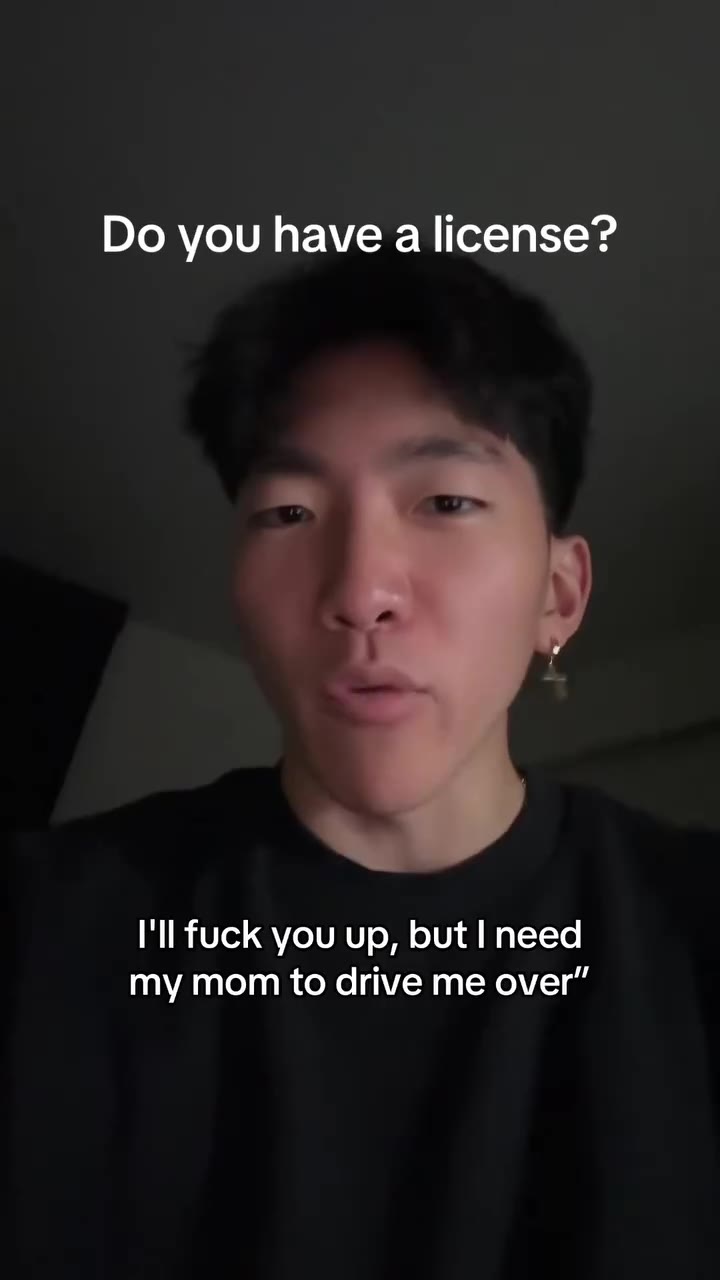 you have a license? у I'll fuck you up, but need my mom to drive me over”