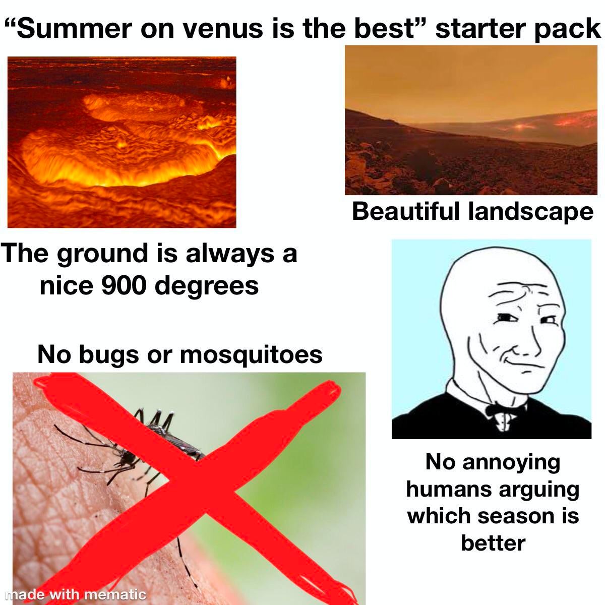 “Summer venus is the best” starter pack Beautiful landscape The ground is always a nice 900 degrees No bugs or mosquito No annoying humans arguing which season is better mén