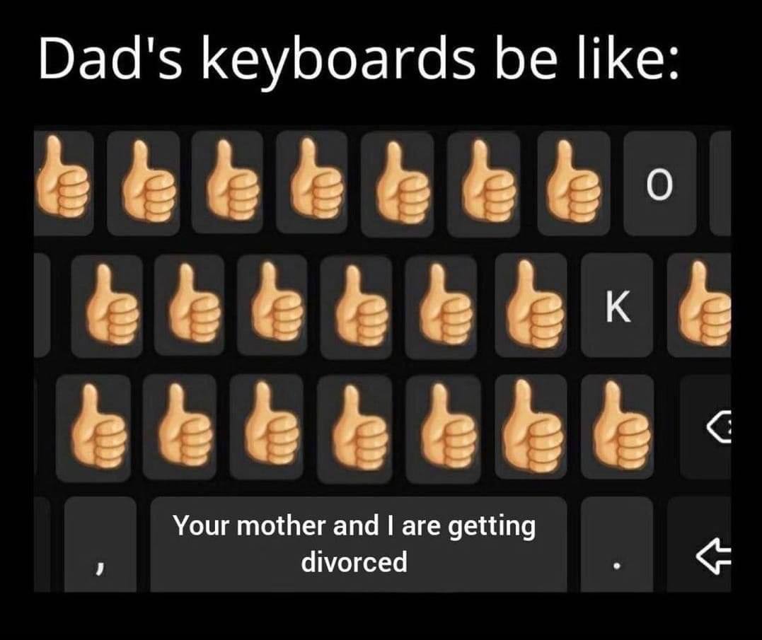 Dad's keyboards be like: о Your mother and are getting divorced
