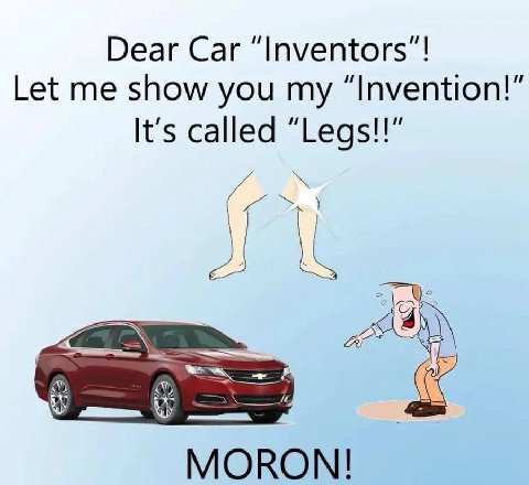 Dear Car “Inventors Let me show you my “Invention It's called “Legs! 0) MORON!