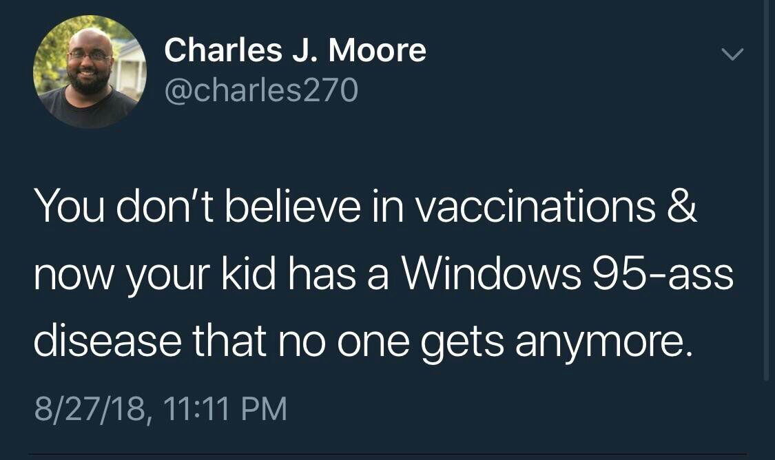 Charles Moore @charles270 You don't believe in vaccinations now your kid has a Windows 95-ass disease that no one gets anymore. 8/27/18, 11:11