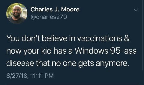 Charles Moore @charles270 You don't believe in vaccinations now your kid has a Windows 95-ass disease that no one gets anymore. 8/27/18, 11:11