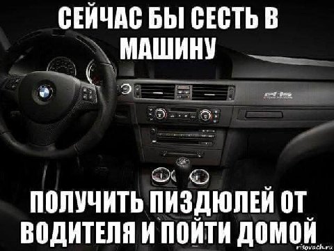 СЕЙЧАС БЫ СЕСТЬ В МАШИНУ ПОЛУЧИТЬ ПИЗДЮЛЕЙ ВОДИТЕЛЯ И ПОЙТИ ДОМОЙ