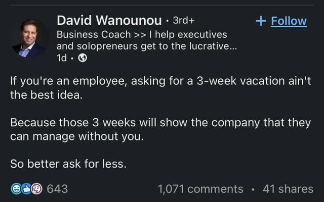 David Wanounou Follow и Business Coach help executives and solopreneurs get to the lucrative... you're an employee, asking for a 3-week vacation ain't the best idea. Because those 3 weeks will show th