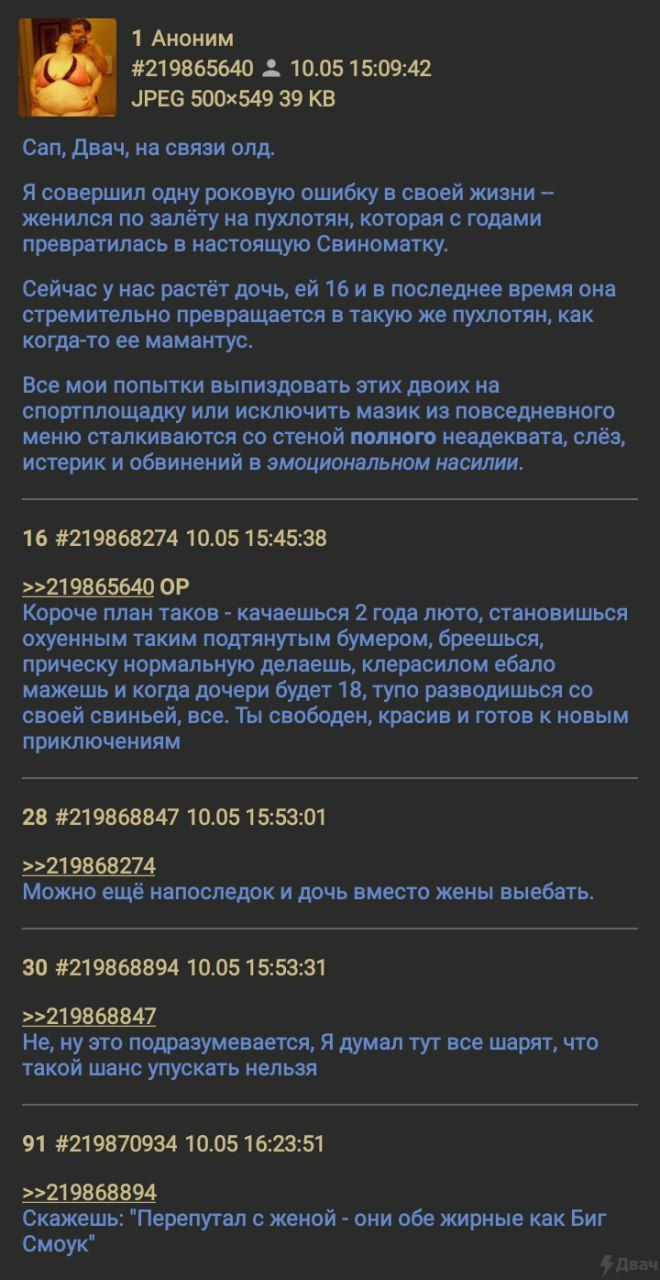 1 Аноним 1 #219865640 10.05 15:09:42 JPEG 39 Can, Двач, на связи олд. Я совершил одну роковую ошибку в своей жизни женился по залёту на пухлотян, которая с годами превратилась в настоящую Свиноматку. 