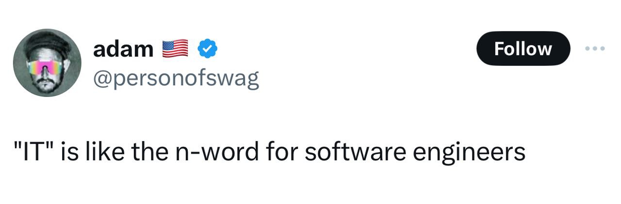adam Follow "IT" is like the n-word for software engineers