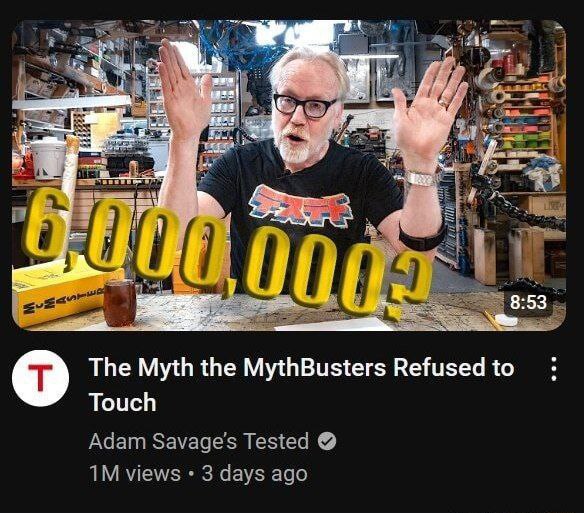 as eve TIT} 8:53 The Myth the MythBusters Refused to Touch Adam Savage's Tested views 3 days ago