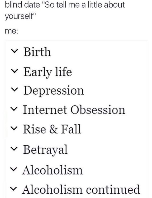 blind date "So tell a little about yourself" У Birth Early life Depression Internet Obsession у Rise Fall Betrayal Alcoholism Alcoholism continued