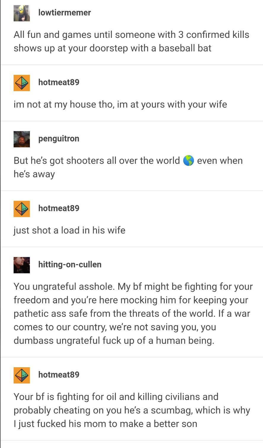 lowtiermemer All fun and games until someone with 3 confirmed kills shows up at your doorstep with a baseball bat hotmeat89 not at my house tho, at yours with your wife a penguitron But he’s got shoot