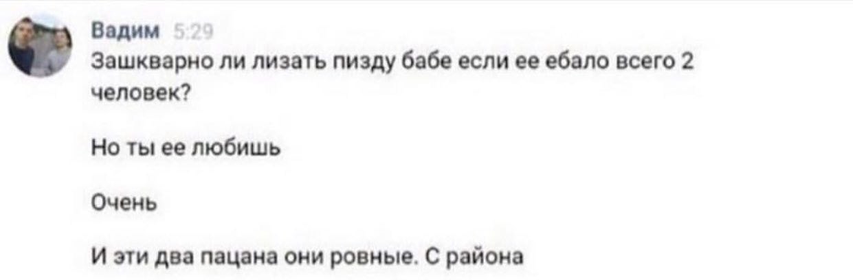 Вадим Зашкварно ли лизать пизду бабе если ее ебало всего 2 человек? Но ты ее любишь Очень И эти два пацана они ровные. С района