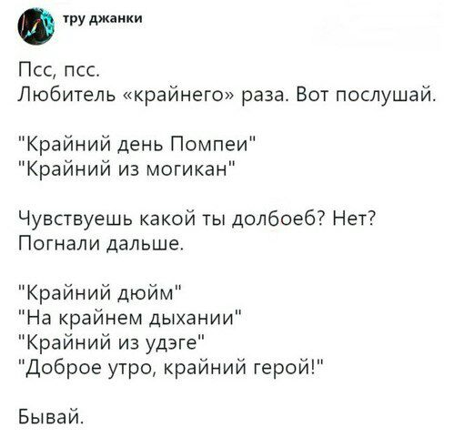 тру джанки Любитель «крайнего» раза. Вот послушай. "Крайний день Помпеи" "Крайний из могикан" Чувствуешь какой ты долбоеб? Нет? Погнали дальше. "Крайний дюйм" "На крайнем дыхании" "Крайний из удэге" "