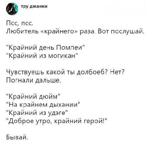 тру джанки Любитель «крайнего» раза. Вот послушай. "Крайний день Помпеи" "Крайний из могикан" Чувствуешь какой ты долбоеб? Нет? Погнали дальше. "Крайний дюйм" "На крайнем дыхании" "Крайний из удэге" "