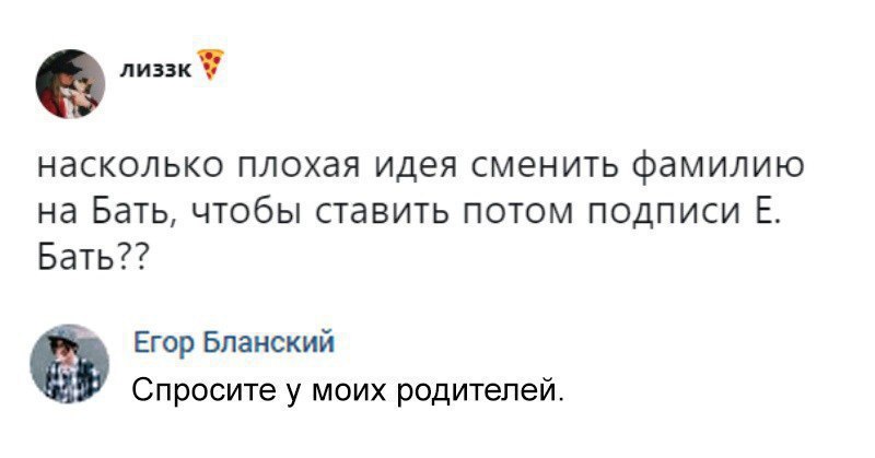 С. лиззк насколько плохая идея сменить фамилию на Бать, чтобы ставить потом подписи Бать?? Егор Бланский Спросите у моих родителей.