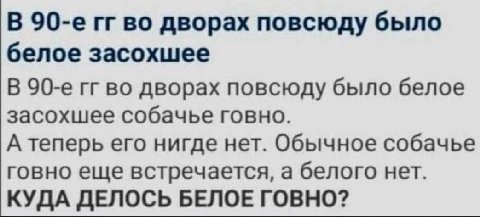 В во дворах повсюду было белое засохшее В во дворах повсюду было белое засохшее собачье говно. А теперь его нигде нет. Обычное собачье говно еще встречается, а белого нет. КУДА ДЕЛОСЬ БЕЛОЕ ГОВНО?