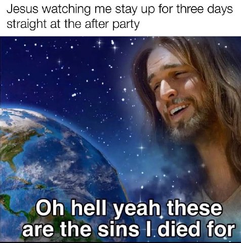 Jesus watching me stay up for three days straight at the after party hell yeah, these are the sins died for