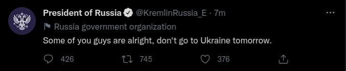 President of @kKremlinRussia Russia government organization Some of you guys are alright, don't to Ukraine tomorrow. 426 745 376