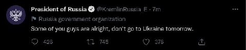 President of @kKremlinRussia Russia government organization Some of you guys are alright, don't to Ukraine tomorrow. 426 745 376