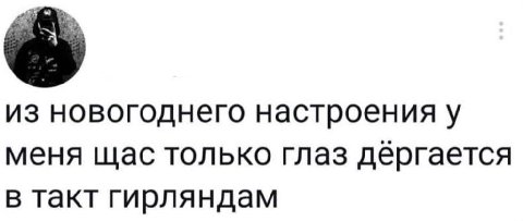 из новогоднего настроения у меня щас только глаз дергается в такт гирляндам