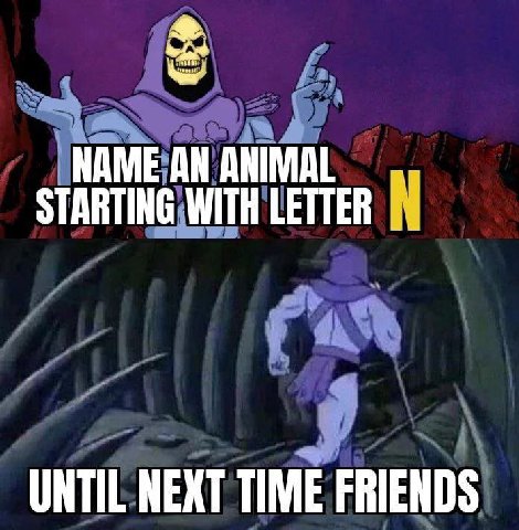NAME AN ANIMAL STARTING WITH LETTER UNTIL NEXT TIME FRIENDS