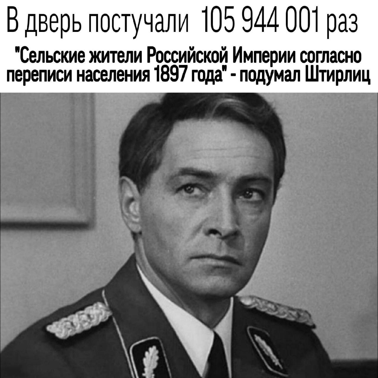 В дверь постучали 105 944 001 раз "Сельские жители Российской Империи согласно переписи населения 1897 года" подумал Штирлиц у