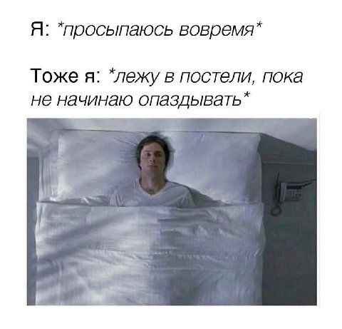 Я: *просыпаюсь Тоже я: в постели, пока не начинаю опаздывать”
