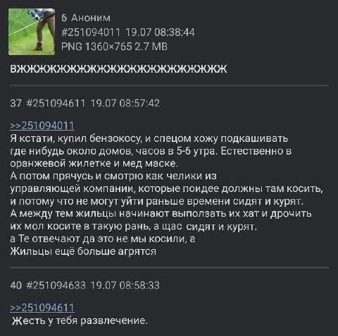 6 Аноним #251094011 19.07 08:38:44 PNG 2.7 В 37 #251094611 19.07 08:57:42 >>251094011 Я кстати, купил бензокосу, и спецом хожу подкашивать где нибудь около домов, часов в 5-6 утра. Естественно в оранж