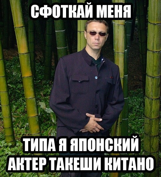 СФОТКАЙ МЕНЯ ТИПА Я ЯПОНСКИЙ АНТЕР ТАКЕШИ КИТАНО
