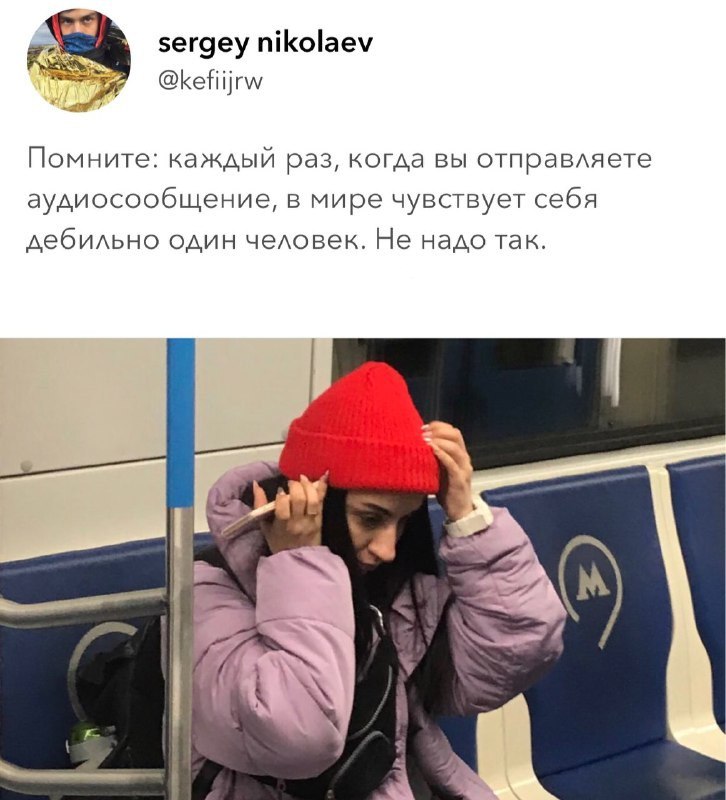 sergey nikolaev @kefiijrw Помните: каждый раз, когда вы отправляете аудиосообщение, в мире чувствует себя дебильно один человек. Не надо так. 7