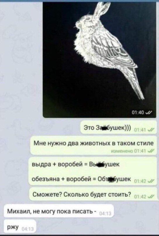 01:40 Это Завбушек))) Мне нужно два животных в таком стиле выдра воробей обезъяна воробей Сможете? Сколько будет стоить? Михаил, не могу пока писать ржу
