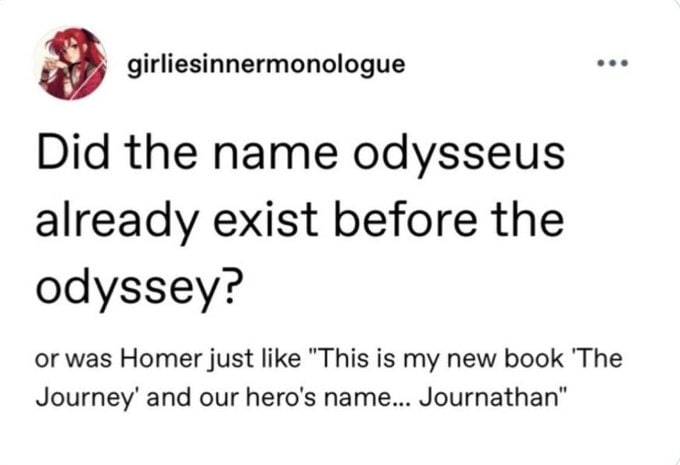 girliesinnermonologue Did the name odysseus already exist before the odyssey? or was Homer just like "This is my new book 'The Journey’ and our hero's name... Journathan"