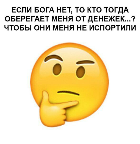 ЕСЛИ БОГА НЕТ, ТО КТО ТОГДА ОБЕРЕГАЕТ МЕНЯ ОТ ДЕНЕЖЕК...? ЧТОБЫ ОНИ МЕНЯ НЕ ИСПОРТИЛИ