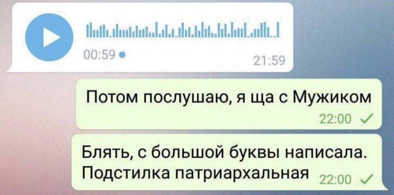 00:59 21:59 Потом послушаю, я с Мужиком 22:00 с большой буквы написала. Подстилка патриархальная 55.9)