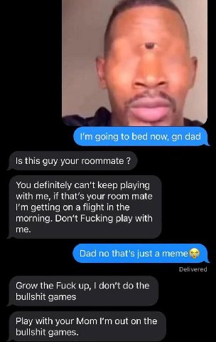 в going to bed now, dad Is this guy your roommate You definitely can't keep playing with me, if that’s your room mate getting on a flight in the morning. Don't Fucking play with me. Dad no that's just