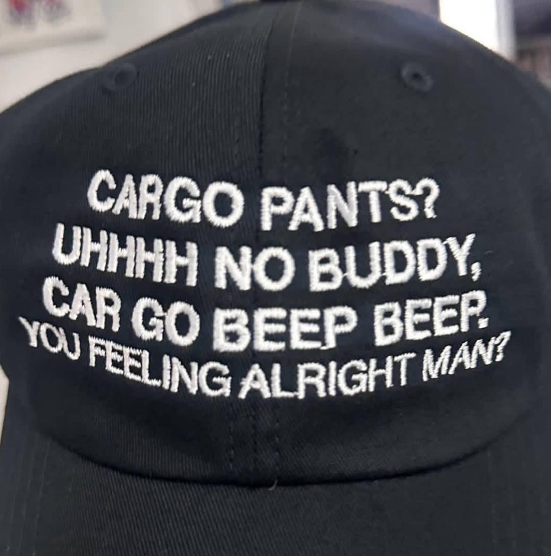 CARGO PANTS? ОНННН NO BUDDY, BEEP BE РЕВ ING ALRIGHT