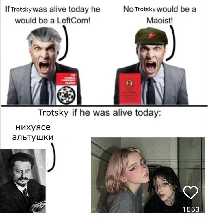 If alive today he NoTrotsky would be a Maoist! would be a LeftCom! 19 Trotsky if he was alive today: нихуясе альтушки 1553