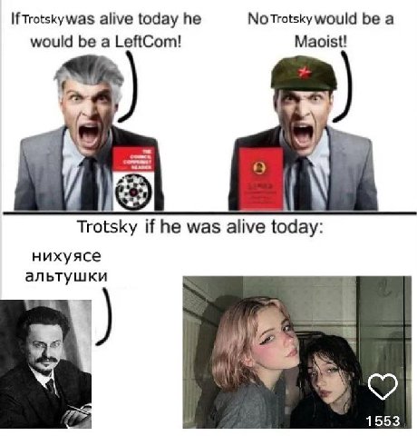 If alive today he NoTrotsky would be a Maoist! would be a LeftCom! 19 Trotsky if he was alive today: нихуясе альтушки 1553