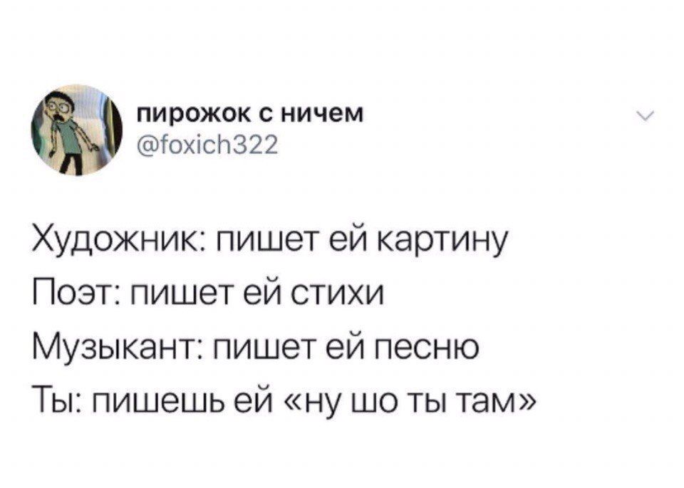 пирожок с ничем @foxich322 Художник: пишет картину Поэт: пишет стихи Музыкант: пишет песню Ты: пишешь «ну ты там»