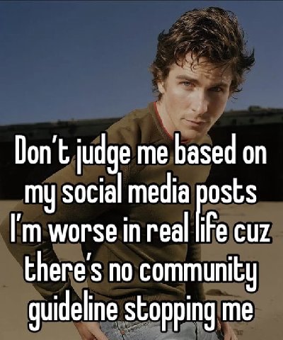 Don’t judge me based my social media posts worse in real cuz there's no community guideline stopping me