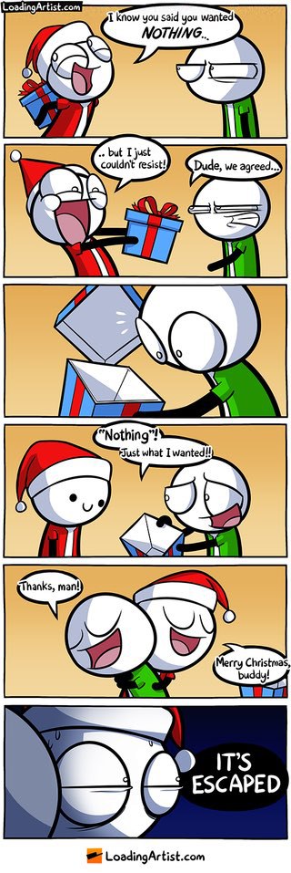LoadingArtist.com Know you said you wanted NOTHING... Nothing”! Just Iwanted!! man! Merry Christmas ESCAPED LoadingArtist.com