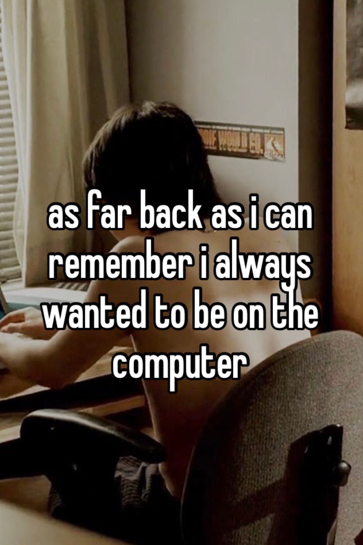 as Far back сап remember i alwaus wanted to be onthe computer
